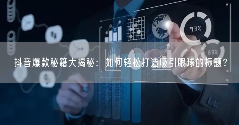 抖音爆款秘籍大揭秘：如何轻松打造吸引眼球的标题？