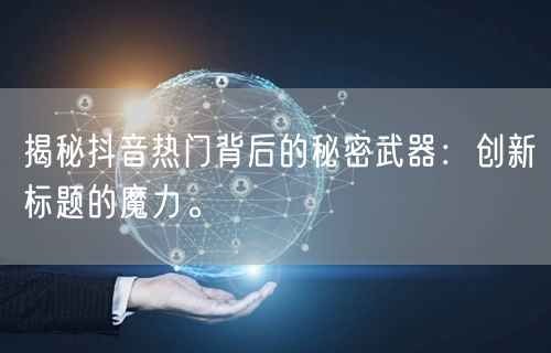 揭秘抖音热门背后的秘密武器：创新标题的魔力。