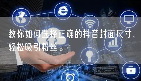 教你如何选择正确的抖音封面尺寸，轻松吸引