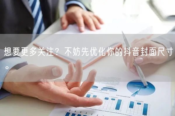 想要更多关注？不妨先优化你的抖音封面尺寸