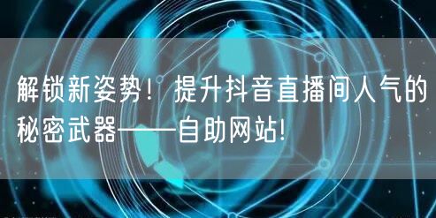 解锁新姿势！提升抖音直播间人气的秘密武器