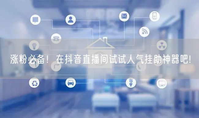 涨粉必备！在抖音直播间试试人气挂助神器吧