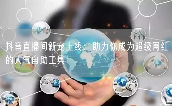 抖音直播间新宠上线：助力你成为超级网红的
