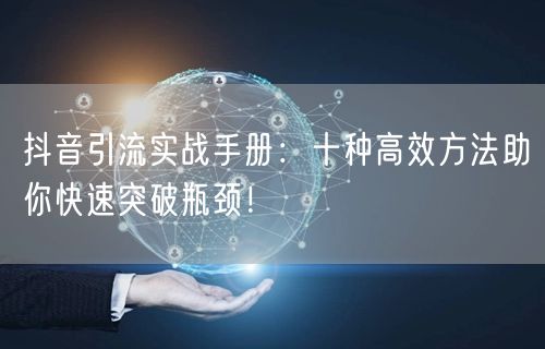 抖音引流实战手册：十种高效方法助你快速突