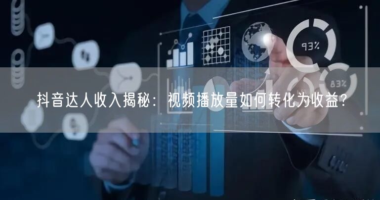 抖音达人收入揭秘：视频播放量如何转化为收