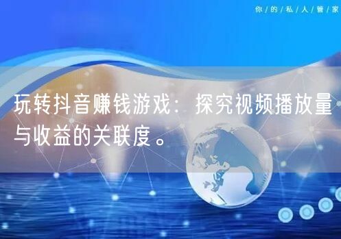 玩转抖音赚钱游戏：探究视频播放量与收益的