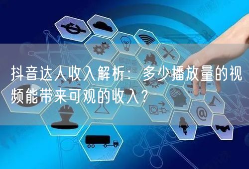 抖音达人收入解析：多少播放量的视频能带来