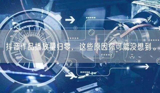 抖音作品播放量归零，这些原因你可能没想到