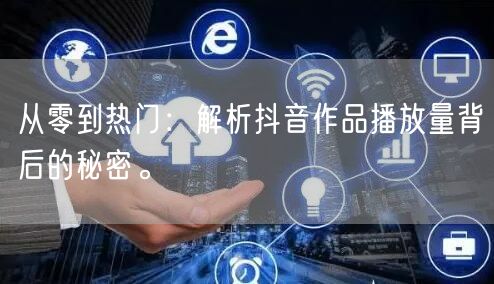 从零到热门：解析抖音作品播放量背后的秘密