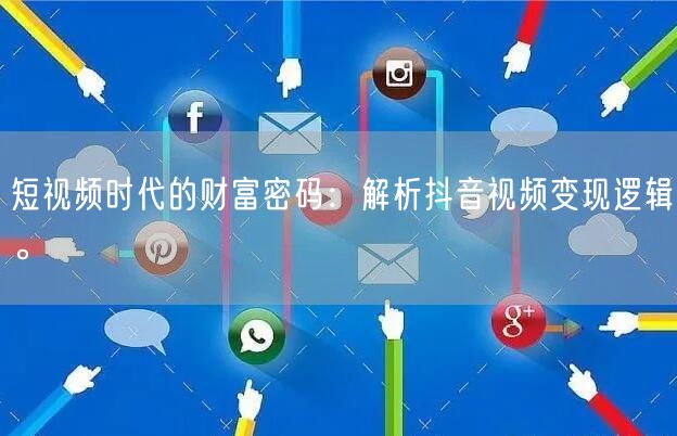 短视频时代的财富密码：解析抖音视频变现逻