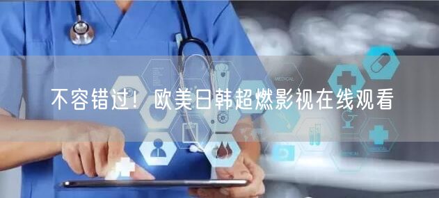 不容错过！欧美日韩超燃影视在线观看