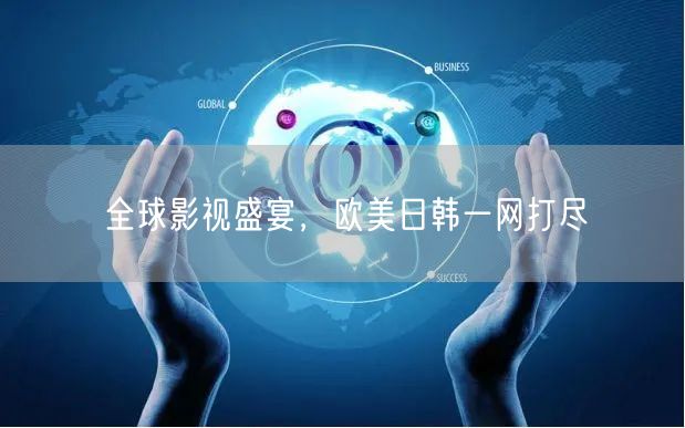 全球影视盛宴，欧美日韩一网打尽