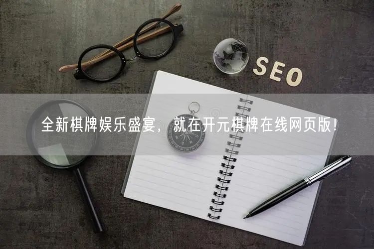 全新棋牌娱乐盛宴，就在开元棋牌在线网页版！