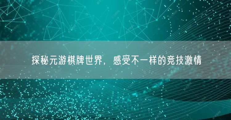 探秘元游棋牌世界，感受不一样的竞技激情